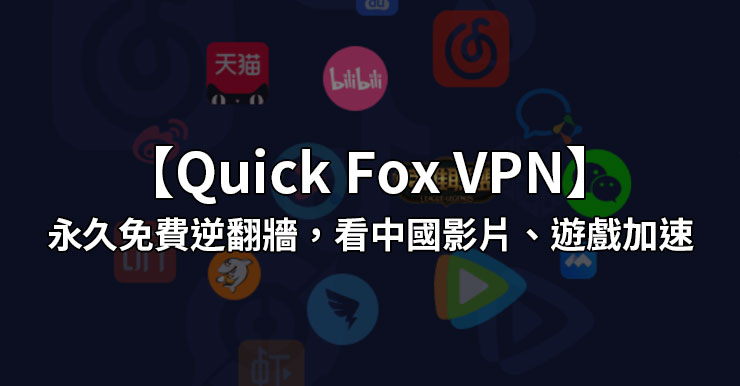 【QuickFox VPN評價】永久免費逆翻牆，看中國大陸影片、遊戲加速