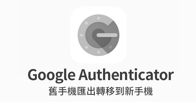 【Google Authenticator轉移教學】舊手機匯出備份到新手機(iOS/安卓)