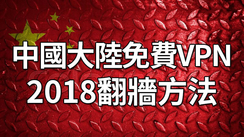 中國VPN免費推薦，7招翻牆軟體方法Chrome iOS Android 2018