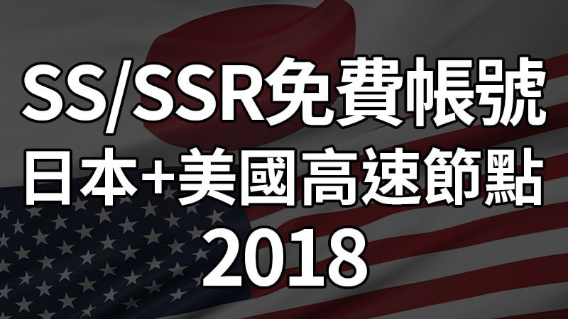 SS/SSR免費翻牆帳號，日本和美國100M超高速節點(2018)